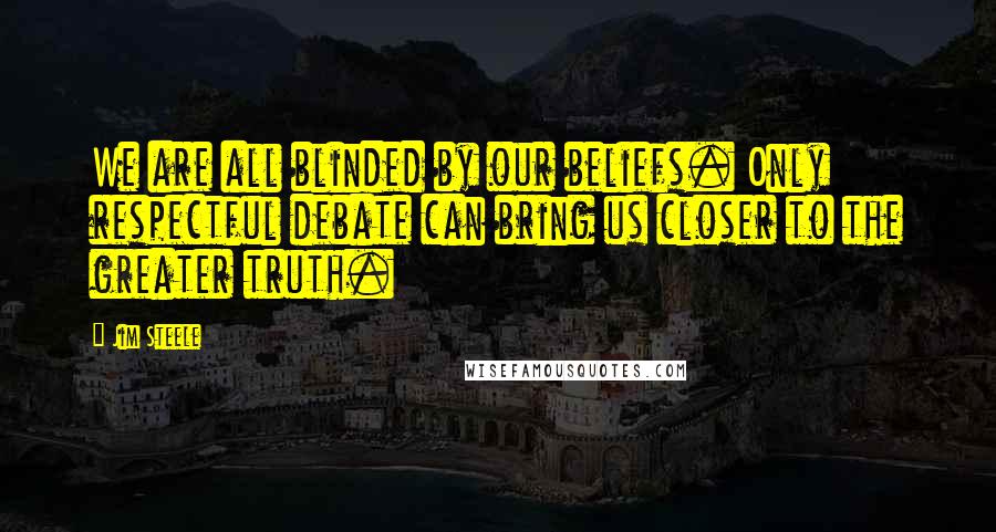 Jim Steele Quotes: We are all blinded by our beliefs. Only respectful debate can bring us closer to the greater truth.