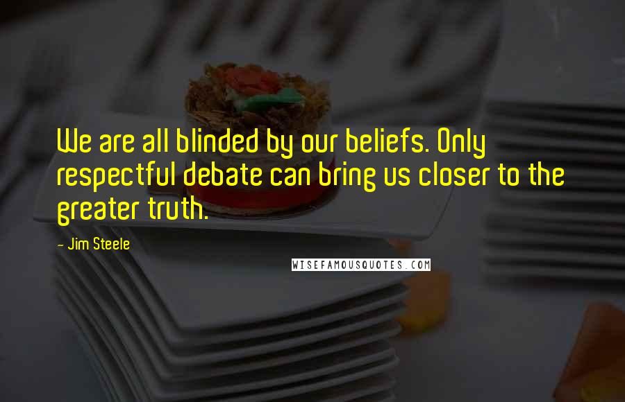 Jim Steele Quotes: We are all blinded by our beliefs. Only respectful debate can bring us closer to the greater truth.