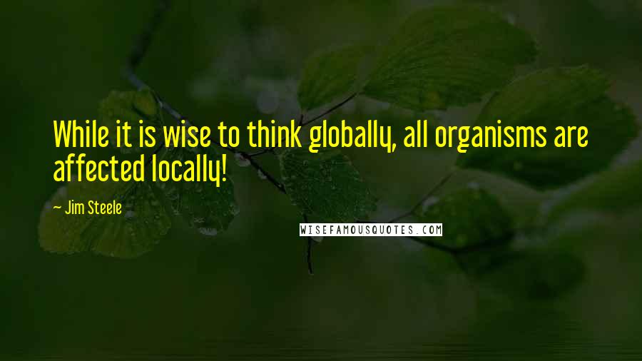 Jim Steele Quotes: While it is wise to think globally, all organisms are affected locally!