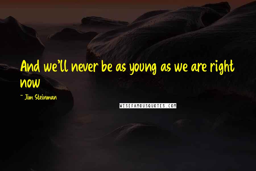 Jim Steinman Quotes: And we'll never be as young as we are right now