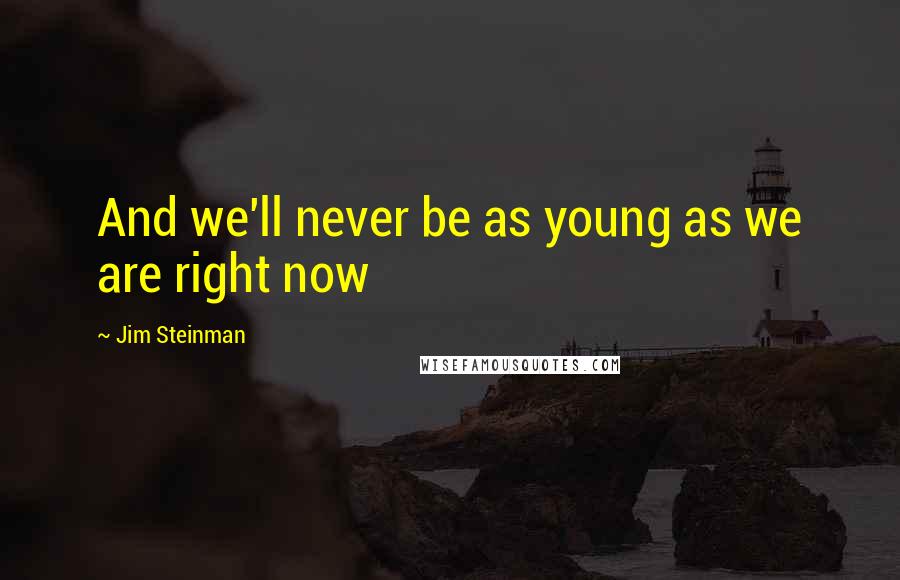 Jim Steinman Quotes: And we'll never be as young as we are right now