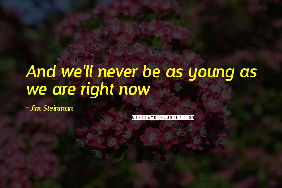 Jim Steinman Quotes: And we'll never be as young as we are right now