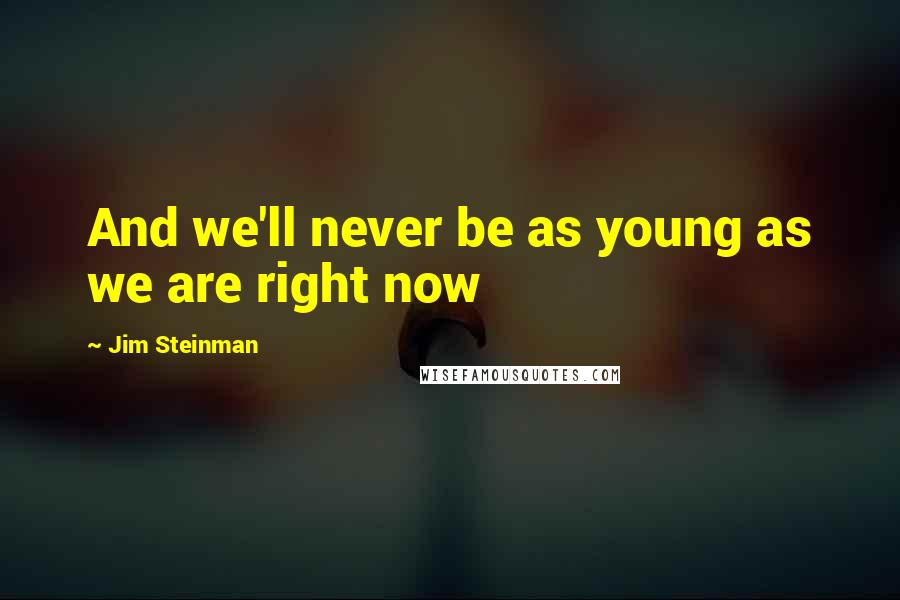 Jim Steinman Quotes: And we'll never be as young as we are right now