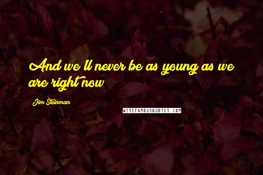 Jim Steinman Quotes: And we'll never be as young as we are right now