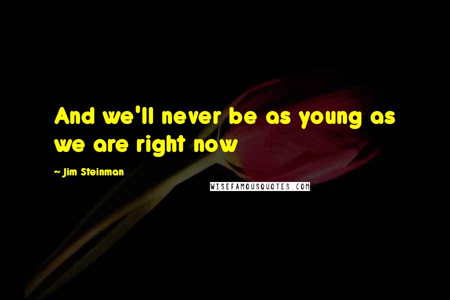 Jim Steinman Quotes: And we'll never be as young as we are right now