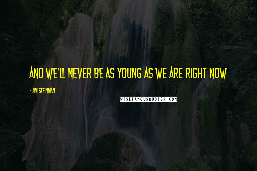 Jim Steinman Quotes: And we'll never be as young as we are right now