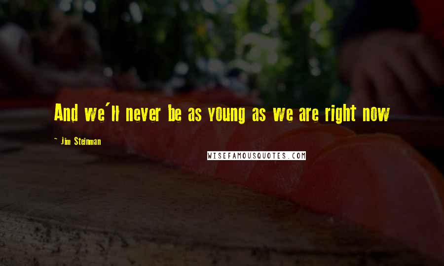 Jim Steinman Quotes: And we'll never be as young as we are right now