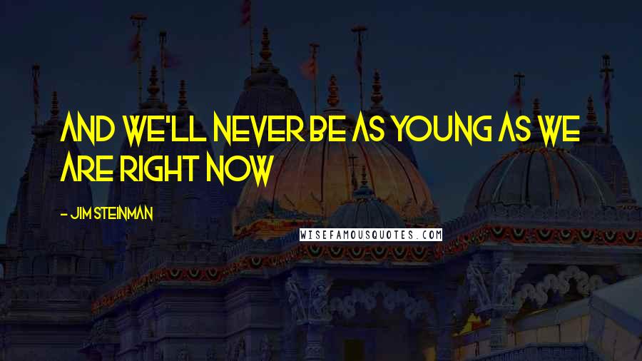 Jim Steinman Quotes: And we'll never be as young as we are right now