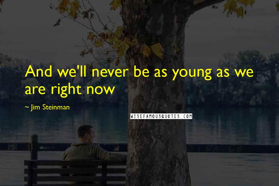 Jim Steinman Quotes: And we'll never be as young as we are right now