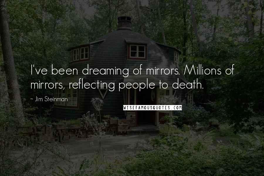 Jim Steinman Quotes: I've been dreaming of mirrors. Millions of mirrors, reflecting people to death.