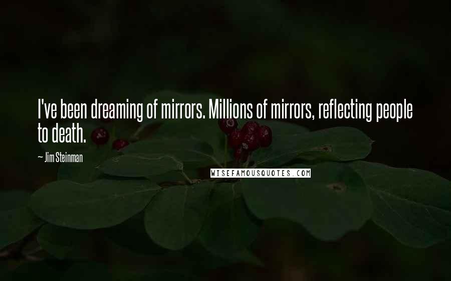 Jim Steinman Quotes: I've been dreaming of mirrors. Millions of mirrors, reflecting people to death.