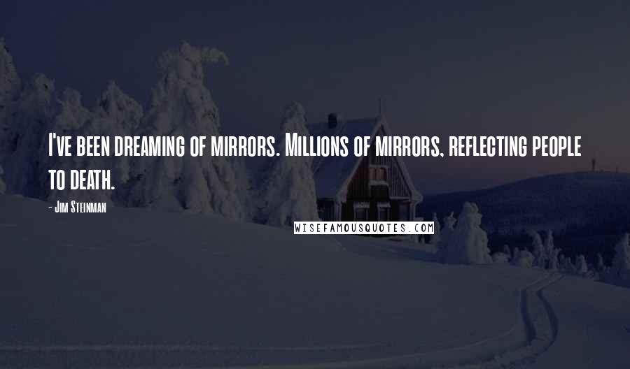 Jim Steinman Quotes: I've been dreaming of mirrors. Millions of mirrors, reflecting people to death.