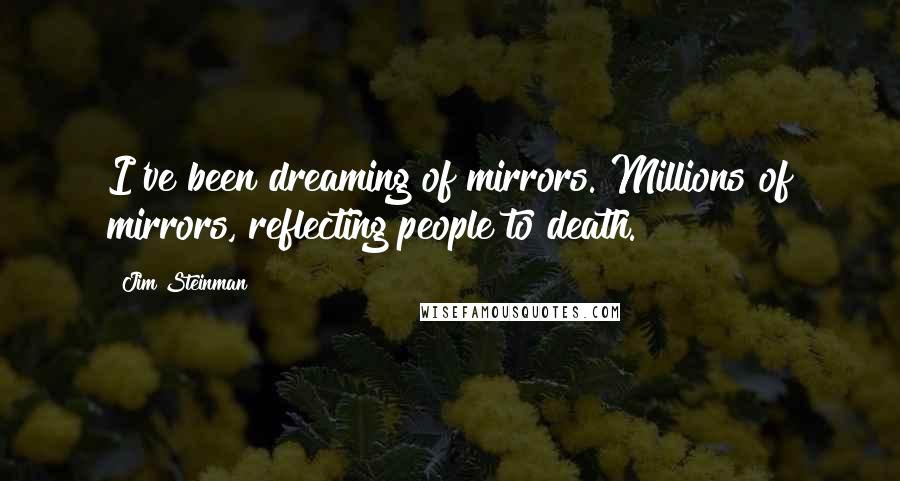 Jim Steinman Quotes: I've been dreaming of mirrors. Millions of mirrors, reflecting people to death.