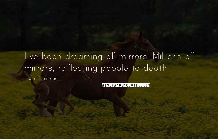 Jim Steinman Quotes: I've been dreaming of mirrors. Millions of mirrors, reflecting people to death.