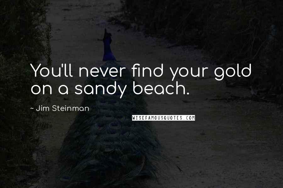 Jim Steinman Quotes: You'll never find your gold on a sandy beach.