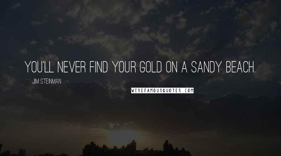 Jim Steinman Quotes: You'll never find your gold on a sandy beach.