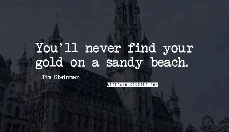 Jim Steinman Quotes: You'll never find your gold on a sandy beach.