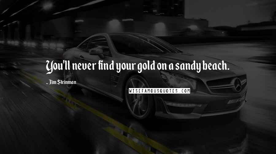 Jim Steinman Quotes: You'll never find your gold on a sandy beach.