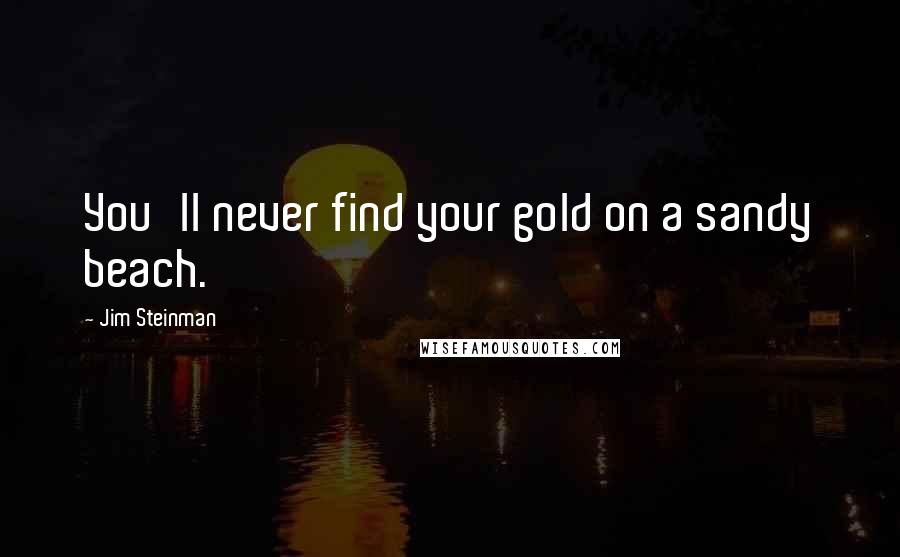 Jim Steinman Quotes: You'll never find your gold on a sandy beach.