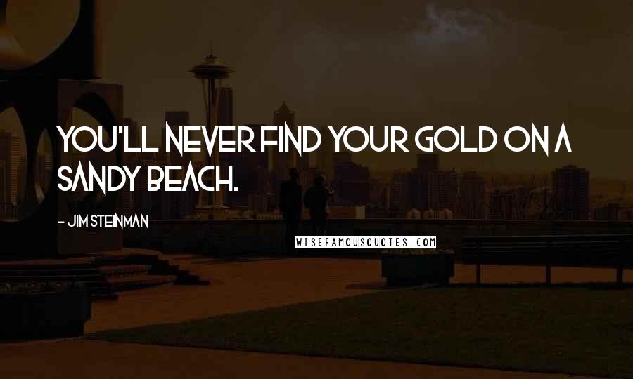 Jim Steinman Quotes: You'll never find your gold on a sandy beach.