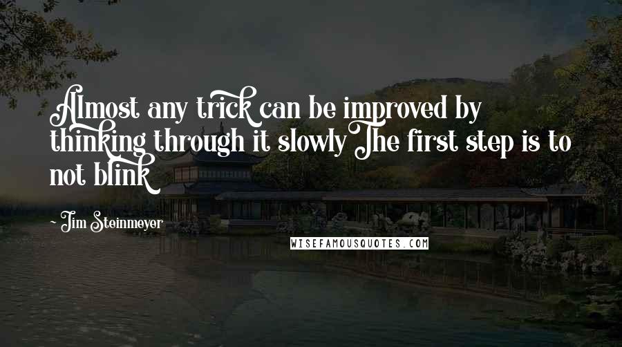 Jim Steinmeyer Quotes: Almost any trick can be improved by thinking through it slowlyThe first step is to not blink