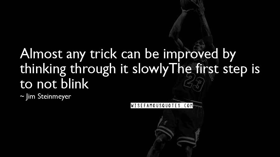 Jim Steinmeyer Quotes: Almost any trick can be improved by thinking through it slowlyThe first step is to not blink