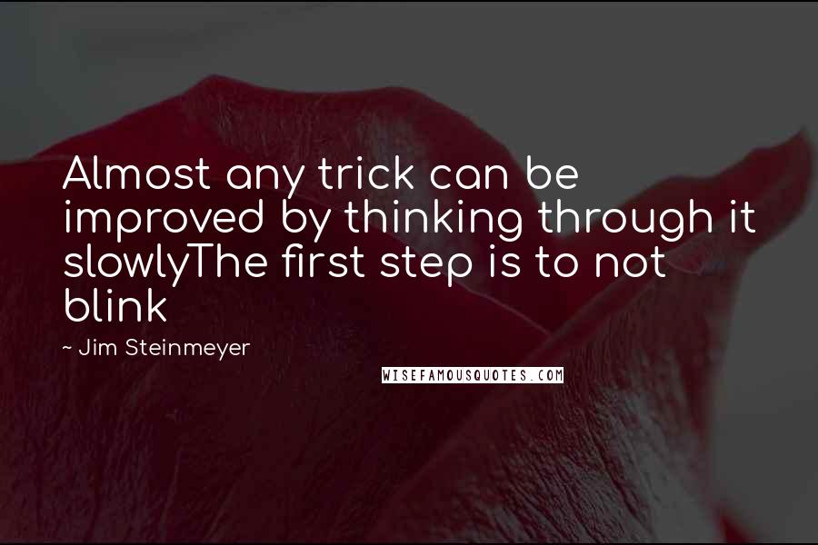 Jim Steinmeyer Quotes: Almost any trick can be improved by thinking through it slowlyThe first step is to not blink