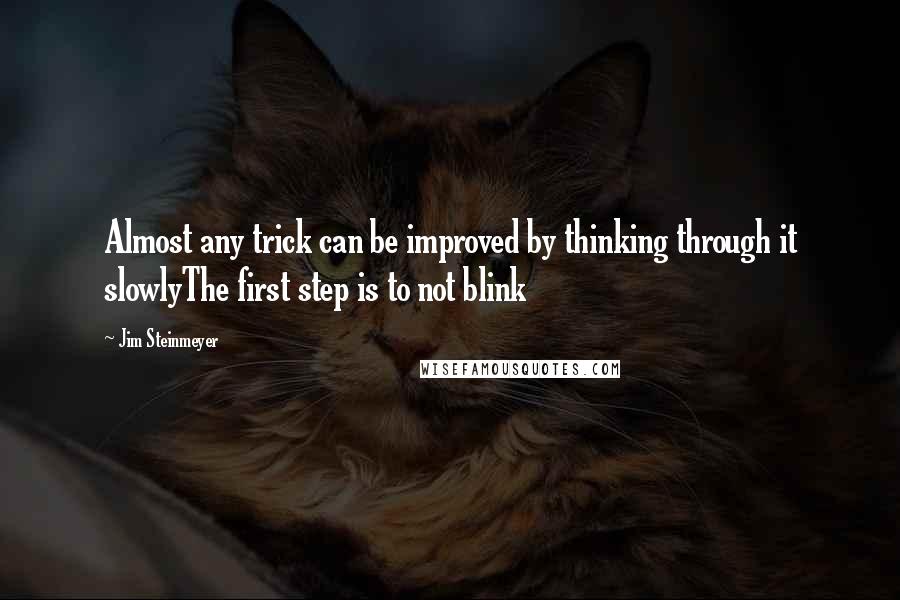 Jim Steinmeyer Quotes: Almost any trick can be improved by thinking through it slowlyThe first step is to not blink