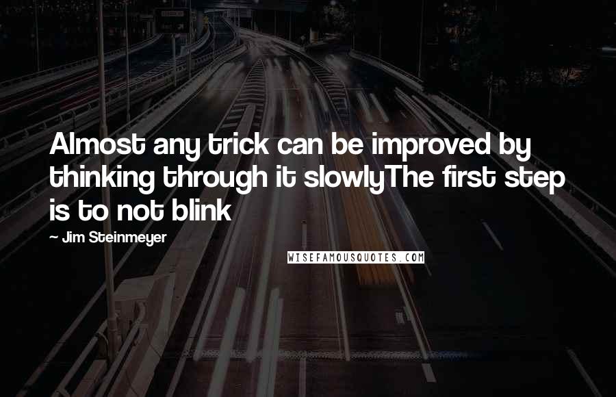 Jim Steinmeyer Quotes: Almost any trick can be improved by thinking through it slowlyThe first step is to not blink