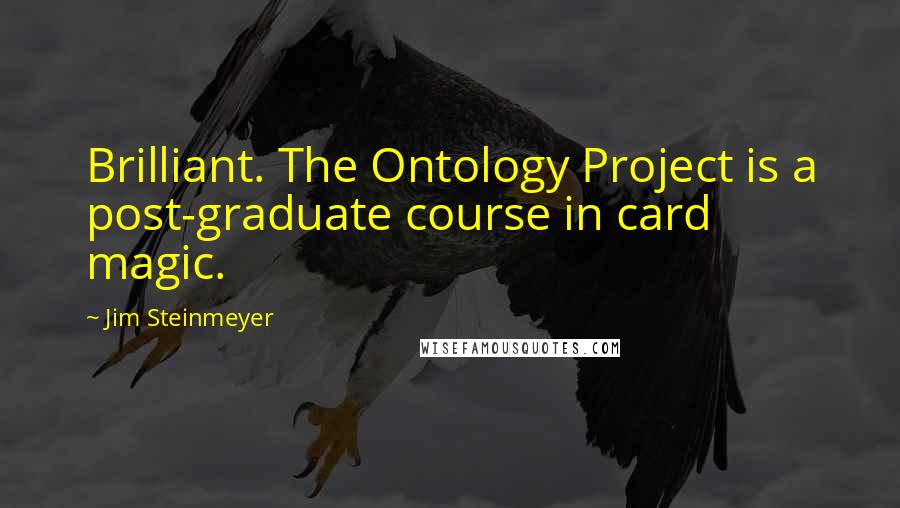 Jim Steinmeyer Quotes: Brilliant. The Ontology Project is a post-graduate course in card magic.