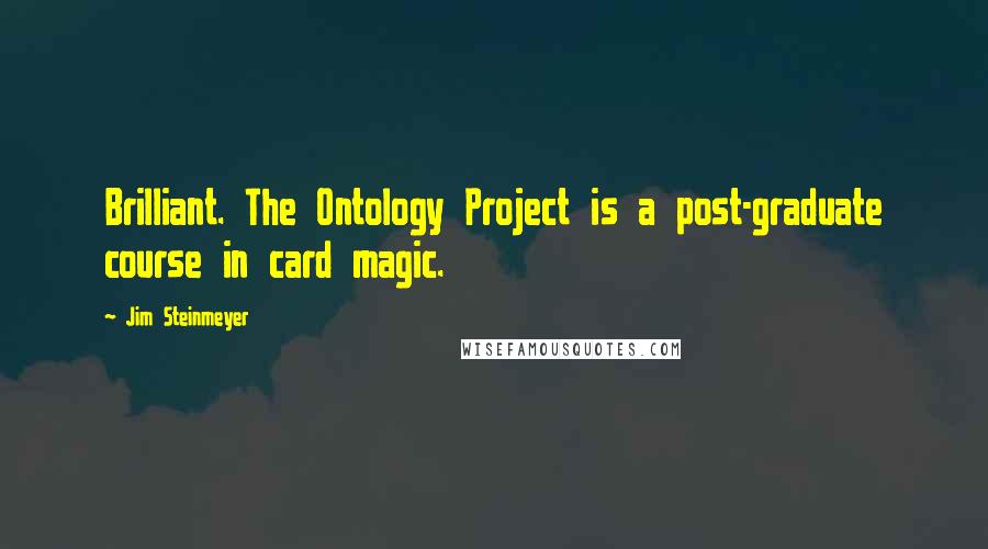 Jim Steinmeyer Quotes: Brilliant. The Ontology Project is a post-graduate course in card magic.