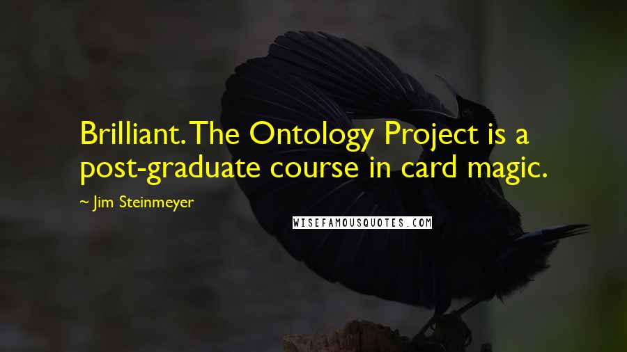 Jim Steinmeyer Quotes: Brilliant. The Ontology Project is a post-graduate course in card magic.