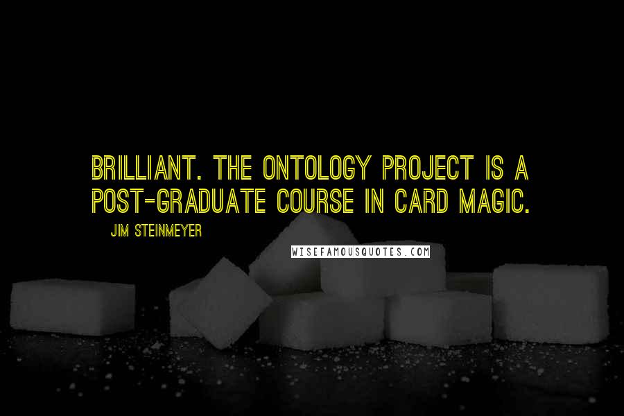 Jim Steinmeyer Quotes: Brilliant. The Ontology Project is a post-graduate course in card magic.