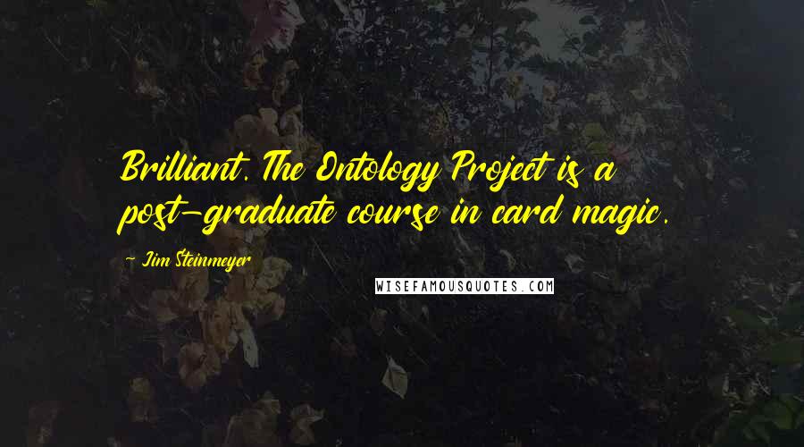 Jim Steinmeyer Quotes: Brilliant. The Ontology Project is a post-graduate course in card magic.