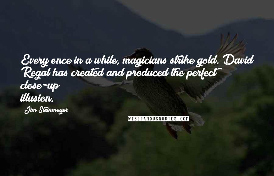 Jim Steinmeyer Quotes: Every once in a while, magicians strike gold. David Regal has created and produced the perfect close-up illusion.