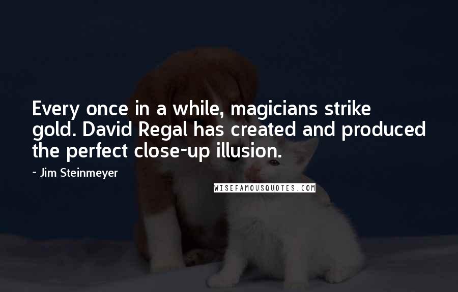 Jim Steinmeyer Quotes: Every once in a while, magicians strike gold. David Regal has created and produced the perfect close-up illusion.