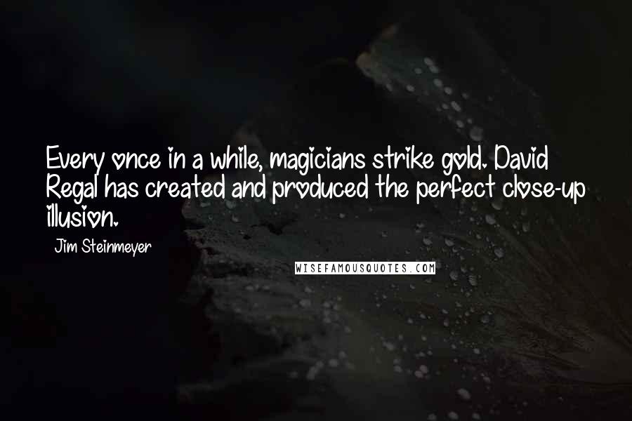 Jim Steinmeyer Quotes: Every once in a while, magicians strike gold. David Regal has created and produced the perfect close-up illusion.