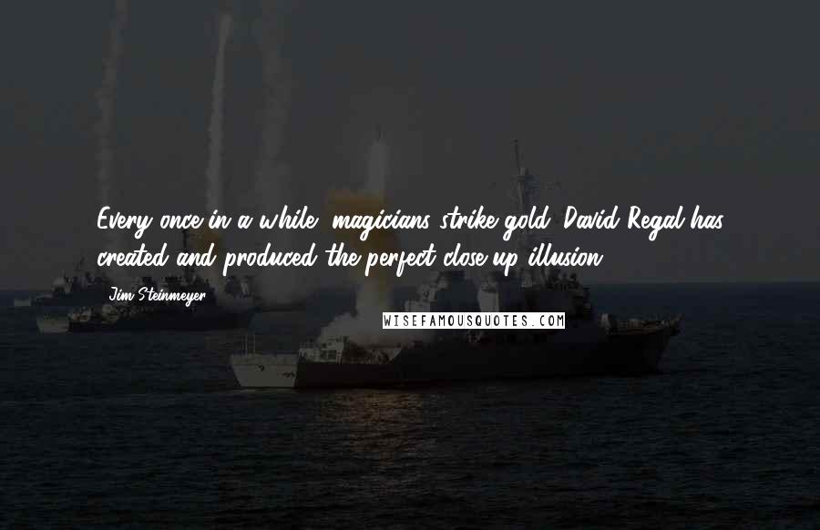 Jim Steinmeyer Quotes: Every once in a while, magicians strike gold. David Regal has created and produced the perfect close-up illusion.