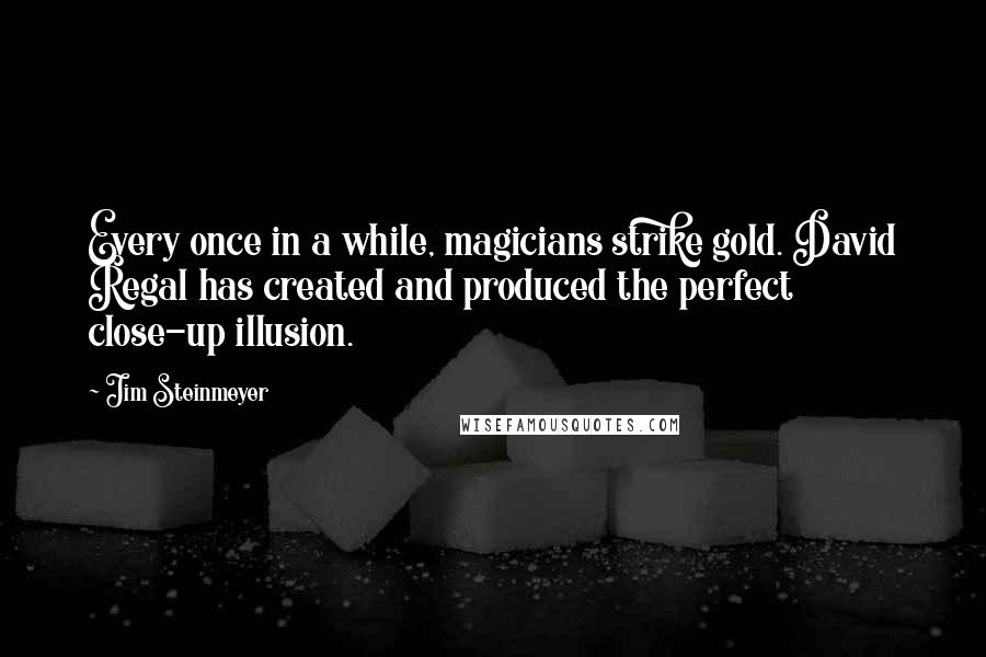 Jim Steinmeyer Quotes: Every once in a while, magicians strike gold. David Regal has created and produced the perfect close-up illusion.