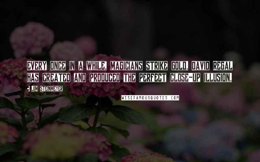 Jim Steinmeyer Quotes: Every once in a while, magicians strike gold. David Regal has created and produced the perfect close-up illusion.