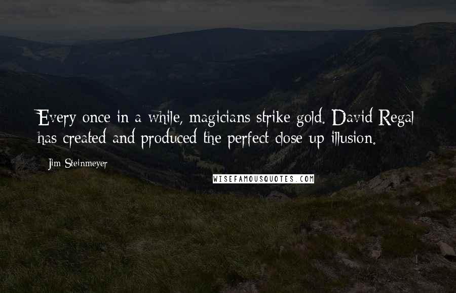 Jim Steinmeyer Quotes: Every once in a while, magicians strike gold. David Regal has created and produced the perfect close-up illusion.