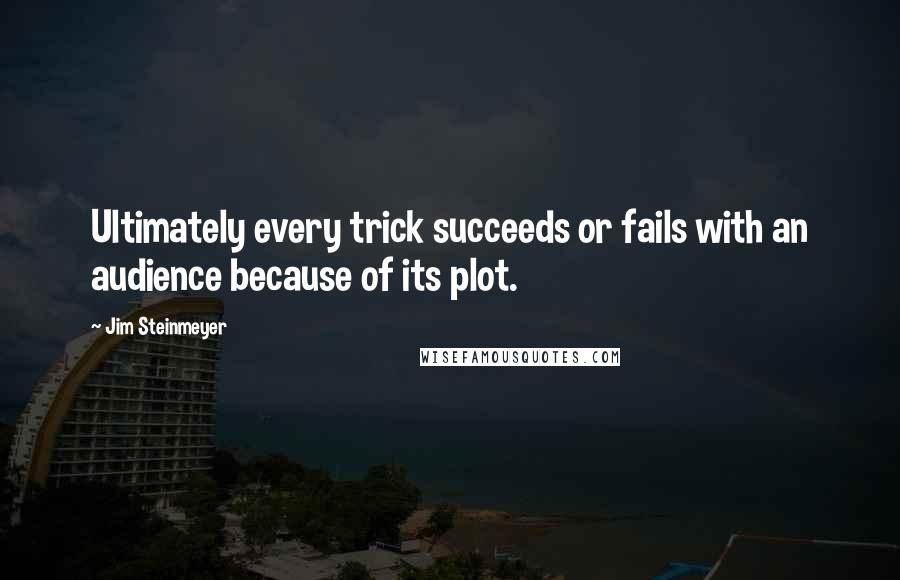 Jim Steinmeyer Quotes: Ultimately every trick succeeds or fails with an audience because of its plot.