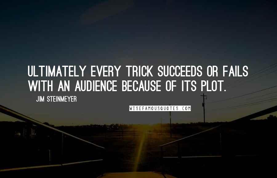 Jim Steinmeyer Quotes: Ultimately every trick succeeds or fails with an audience because of its plot.