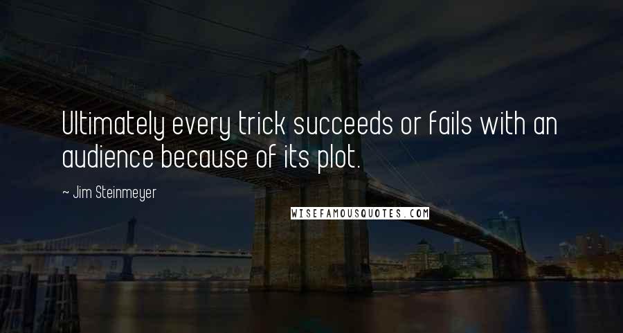 Jim Steinmeyer Quotes: Ultimately every trick succeeds or fails with an audience because of its plot.