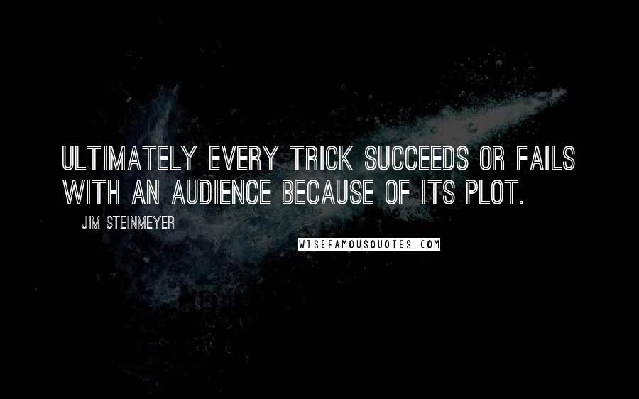 Jim Steinmeyer Quotes: Ultimately every trick succeeds or fails with an audience because of its plot.