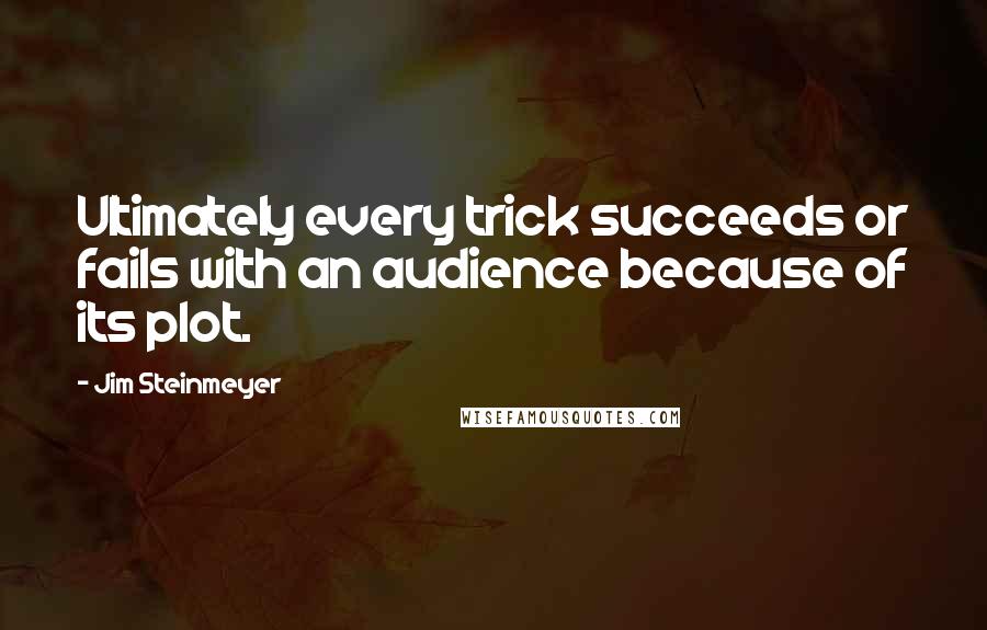 Jim Steinmeyer Quotes: Ultimately every trick succeeds or fails with an audience because of its plot.