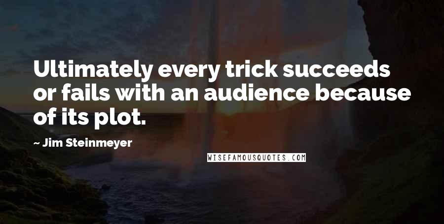 Jim Steinmeyer Quotes: Ultimately every trick succeeds or fails with an audience because of its plot.