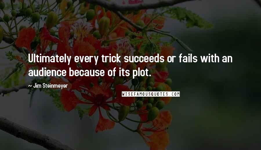 Jim Steinmeyer Quotes: Ultimately every trick succeeds or fails with an audience because of its plot.