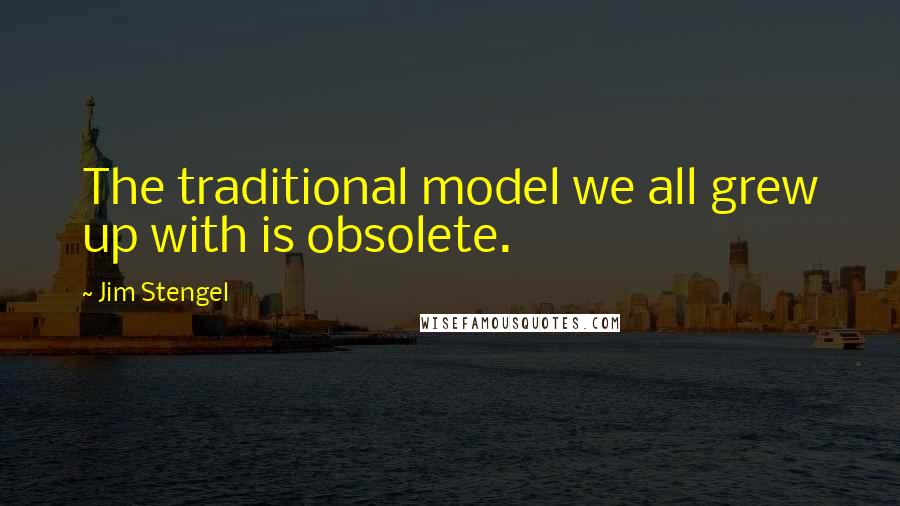 Jim Stengel Quotes: The traditional model we all grew up with is obsolete.