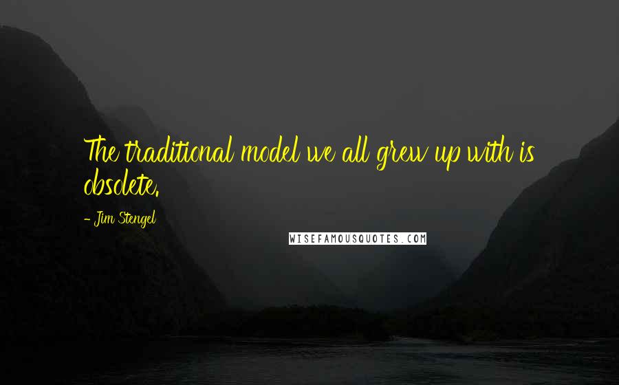 Jim Stengel Quotes: The traditional model we all grew up with is obsolete.